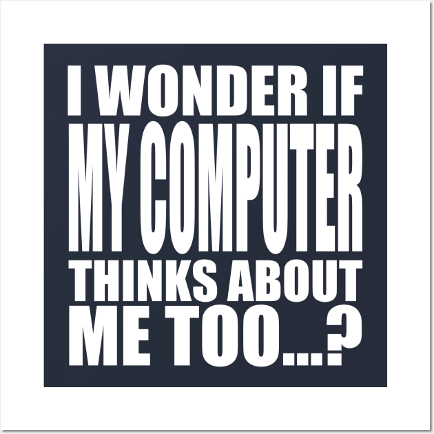 I wonder if my computer thinks about me too Wall Art by Stellart